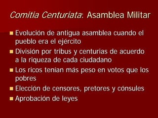 Comitia Centuriata: Asamblea Militar
 Evolución de antigua asamblea cuando el
 pueblo era el ejército
 División por tribus...
