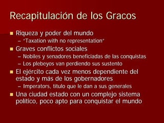 Recapitulación de los Gracos
 Riqueza y poder del mundo
 – “Taxation with no representation”
 Graves conflictos sociales
 ...