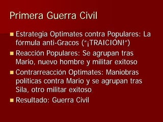Primera Guerra Civil
 Estrategia Optimates contra Populares: La
 fórmula anti-Gracos (“¡TRAICIÓN!”)
 Reacción Populares: S...