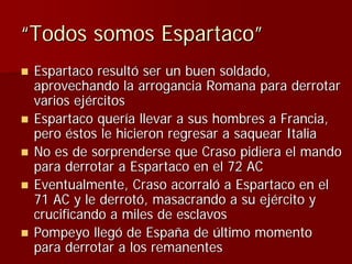 “Todos somos Espartaco”
 Espartaco resultó ser un buen soldado,
 aprovechando la arrogancia Romana para derrotar
 varios e...