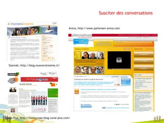 Susciter des conversations Areva, http://www.parlonsen.areva.com Stannah, http://blog.muoversinsieme.it/ Canal Plus,  http://footeurope.blog.canal-plus.com/ 