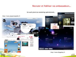 Recruter et fidéliser vos ambassadeurs… Un outil pivot du marketing opérationnel… http://www.playersrepublic.fr http://www.blogalaxy.fr 