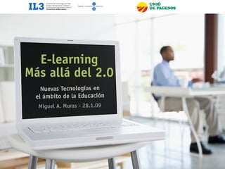 !
                              !   Nuevas Tecnologías en el ámbito de la Educación
                                                                               1




  E-learning
Más allá del 2.0
   Nuevas Tecnologías en
 el ámbito de la Educación
  Miguel A. Muras - 28.1.09
 