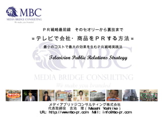 メディアブリッジコンサルティング株式会社 代表取締役　吉池　理（ Masashi Yoshiike ） URL: http://www.mbc-pr.com 　 Mail: info@mbc-pr.com ＰＲ戦略最前線　そのセオリーから裏技まで = テレビで会社・商品をＰＲする方法 = 最小のコストで最大の効果を生むＰＲ戦略実践法   Television Public Relations Strategy 