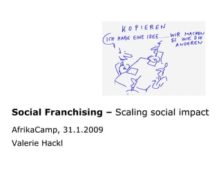Social Franchising – Scaling social impact
AfrikaCamp, 31.1.2009
Valerie Hackl
 