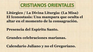 Litúrgico / La Divina Liturgia: (La Misa)
El Iconostasis: Una mampara que oculta el
altar en el momento de la consagración.
Presencia del Espíritu Santo.
Grandes celebraciones marianas.
Calendario Juliano y no el Gregoriano.
 