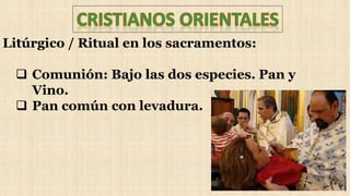 Litúrgico / Ritual en los sacramentos:
 Comunión: Bajo las dos especies. Pan y
Vino.
 Pan común con levadura.
 
