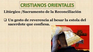 Litúrgico /Sacramento de la Reconciliación
 Un gesto de reverencia al besar la estola del
sacerdote que confiesa.
 