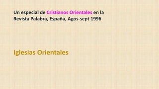 Un especial de Cristianos Orientales en la
Revista Palabra, España, Agos-sept 1996
Iglesias Orientales
 