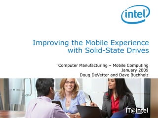 Computer Manufacturing – Mobile Computing January 2009 Doug DeVetter and Dave Buchholz Improving the Mobile Experience with Solid-State Drives 