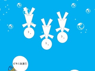 ・ 
ζ 
・ 
ζ 
・ 
ζ 
ビキニ友達① 
 