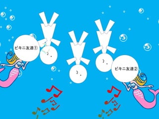 ・ 
ζ 
・ 
ζ 
・ 
ζ 
ビキニ友達① 
ビキニ友達② 
 