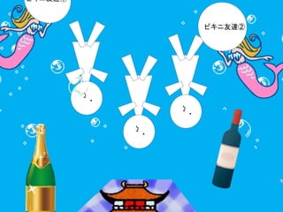 ・ 
ζ 
・ 
ζ 
・ 
ζ 
ビキニ友達① 
ビキニ友達② 
 