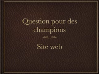 Question pour des
  champions

    Site web
 