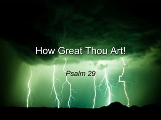 How Great Thou Art! Psalm 29 