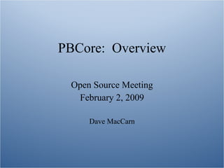 PBCore: Overview

 Open Source Meeting
  February 2, 2009

     Dave MacCarn
 