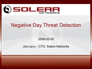 Negative Day Threat Detection 2009-02-05 Joe Levy – CTO, Solera Networks 