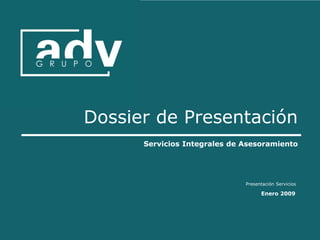 Dossier de Presentación
      Servicios Integrales de Asesoramiento




                              Presentación Servicios

                                    Enero 2009
 