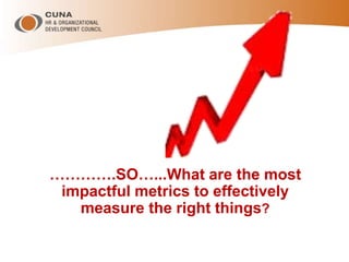 ………….SO…...What are the most
impactful metrics to effectively
measure the right things?
 