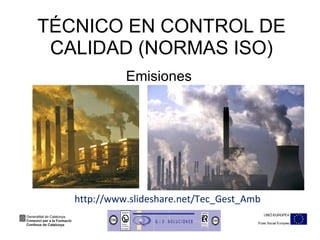 TÉCNICO EN CONTROL DE CALIDAD (NORMAS ISO) Emisiones http://www.slideshare.net/Tec_Gest_Amb 