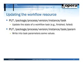 Updating the workflow resource
  PUT /package/process/version/instance/task
          Update the state of a workflow task (e.g., finished, failed)
  PUT /package/process/version/instance/task/param
          Write into task parameters some values




 6 January 2009               ©2009 Cesare Pautasso | www.pautasso.info   21
 