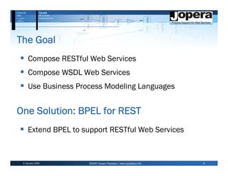 The Goal
     Compose RESTful Web Services
     Compose WSDL Web Services
     Use Business Process Modeling Languages


One Solution: BPEL for REST
    Extend BPEL to support RESTful Web Services


 6 January 2009      ©2009 Cesare Pautasso | www.pautasso.info   4
 