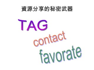 資源分享的秘密武器 TAG contact favorate 