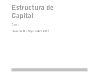 Estructura de
Capital
Casos

Finanzas II – Septiembre 2012
 