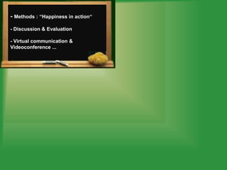 - Methods : ‘‘Happiness in action‘‘
- Discussion & Evaluation

- Virtual communication &
Videoconference ...
 