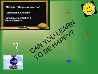- Methods : ‘‘Happiness in action‘‘
- Discussion & Evaluation

- Virtual communication &
Videoconference ...
 