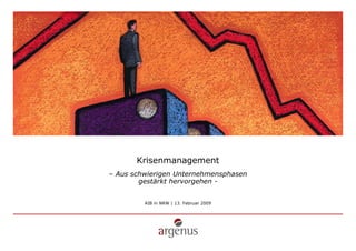 Krisenmanagement
– Aus schwierigen Unternehmensphasen
        gestärkt hervorgehen -


         AIB in NRW | 13. Februar 2009
 