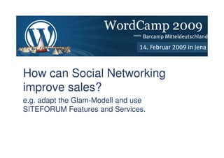 How can Social Networking
improve sales?
e.g. adapt the Glam-Modell and use
SITEFORUM Features and Services.



How can Social Networking improve sales?   1 >> 27
 