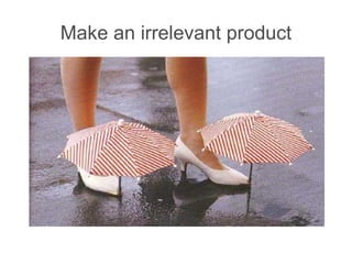 Make an irrelevant product 