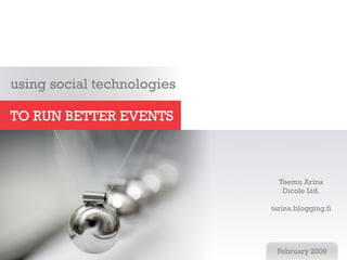using social technologies

TO RUN BETTER EVENTS



                              Teemu Arina
                               Dicole Ltd.

                            tarina.blogging.fi




                             February 2009
 
