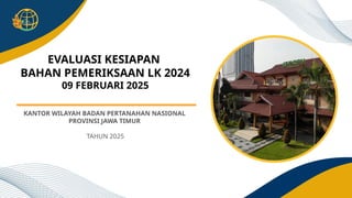 EVALUASI KESIAPAN
BAHAN PEMERIKSAAN LK 2024
09 FEBRUARI 2025
KANTOR WILAYAH BADAN PERTANAHAN NASIONAL
PROVINSI JAWA TIMUR
TAHUN 2025
 