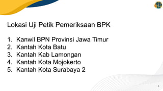Lokasi Uji Petik Pemeriksaan BPK
6
1. Kanwil BPN Provinsi Jawa Timur
2. Kantah Kota Batu
3. Kantah Kab Lamongan
4. Kantah Kota Mojokerto
5. Kantah Kota Surabaya 2
 