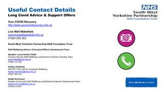 Useful Contact Details
Long Covid Advice & Support Offers
Your COVID Recovery
http://www.yourcovidrecovery.nhs.uk
Live Wel...