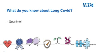 5 |
What do you know about Long Covid?
• Quiz time!
 