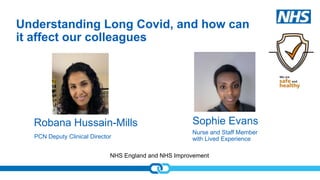 NHS England and NHS Improvement
Understanding Long Covid, and how can
it affect our colleagues
Robana Hussain-Mills
PCN De...