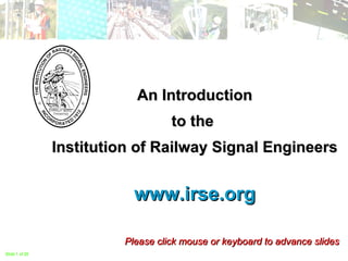 An Introduction to the  Institution of Railway Signal Engineers www.irse.org Please click mouse or keyboard to advance slides Slide   of 20   