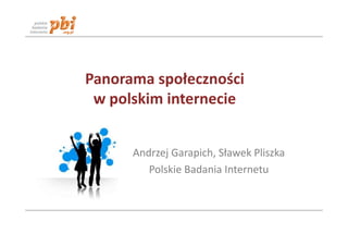 Panorama społeczności
 w polskim internecie


      Andrzej Garapich, Sławek Pliszka
         Polskie Badania Internetu
 