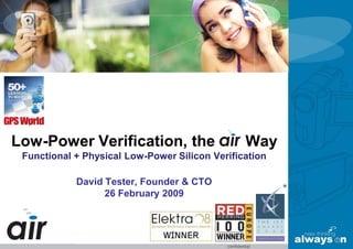 Low-Power Verification, the                     Way
 Functional + Physical Low-Power Silicon Verification

            David Tester, Founder & CTO
                  26 February 2009
 