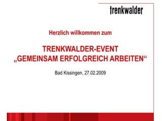 Herzlich willkommen zum TRENKWALDER-EVENT „GEMEINSAM ERFOLGREICH ARBEITEN“ Bad Kissingen, 27.02.2009 