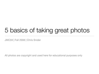 5 basics of taking great photos
JMC59 | Fall 2008 | Chris Snider




All photos are copyright and used here for educational purposes only
 