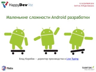 Маленькие сложности Android разработки
Влад Коробов — директор производства в Live Typing
 