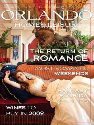 ORLANDO
li vi n g we l l in the city bea u t if u l   February 2009




 home&leisure


                   the return of
                     romance
                       most romantic
                           weekends

                                        FANTASY
                                        FLORIDA
                                       weddings
 wines to
 buy in 2009
 