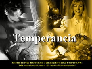 Temperancia Resumen de la Guía de Estudio para la Escuela Sabática del 29 de mayo del 2010. Visite:   http://www.davidchacon.tk ,  http://www.davidchaconarredondo.tk 