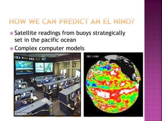  Satellite readings from buoys strategically
set in the pacific ocean
 Complex computer models
 