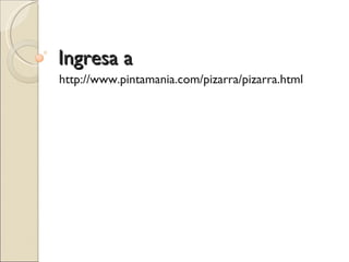 Ingresa a  http://www.pintamania.com/pizarra/pizarra.html 