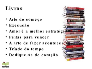 Livros Arte do começo Execução Amor é a melhor estratégia Feitas para vencer A arte de fazer acontecer Tríade do tempo Dedique-se de coração 